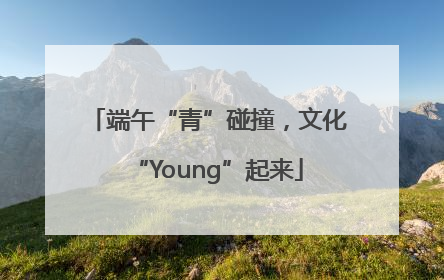 端午“青”碰撞，文化“Young”起来