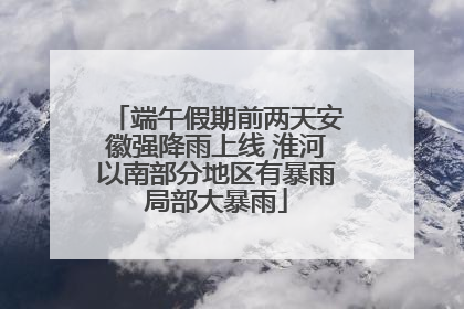 端午假期前两天安徽强降雨上线 淮河以南部分地区有暴雨局部大暴雨