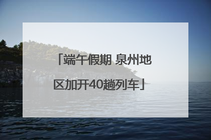 端午假期 泉州地区加开40趟列车