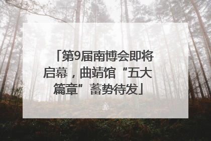第9届南博会即将启幕，曲靖馆“五大篇章”蓄势待发