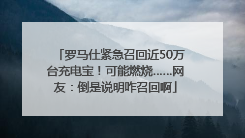罗马仕紧急召回近50万台充电宝！可能燃烧……网友：倒是说明咋召回啊