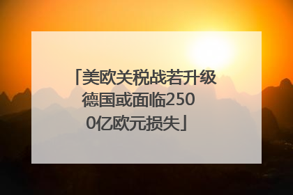 美欧关税战若升级 德国或面临2500亿欧元损失