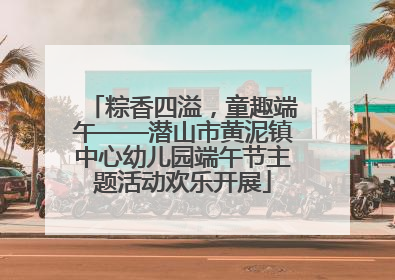 粽香四溢，童趣端午——潜山市黄泥镇中心幼儿园端午节主题活动欢乐开展