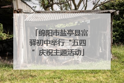 绵阳市盐亭县富驿初中举行“五四”庆祝主题活动