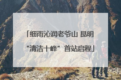 细雨沁润老爷山 昆明“清洁十峰”首站启程
