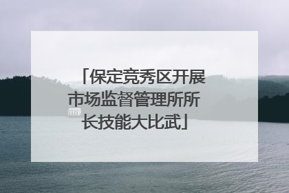 保定竞秀区开展市场监督管理所所长技能大比武