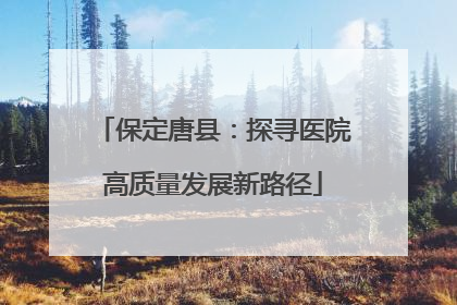 保定唐县：探寻医院高质量发展新路径