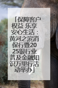 保障客户权益 乐享安心生活：黄河之滨消保行暨2025银行业普及金融知识万里行活动举办