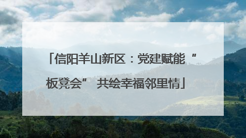 信阳羊山新区：党建赋能“板凳会” 共绘幸福邻里情