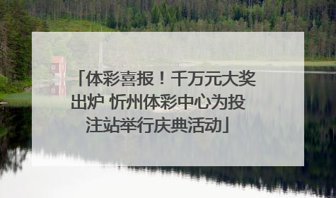 体彩喜报！千万元大奖出炉 忻州体彩中心为投注站举行庆典活动