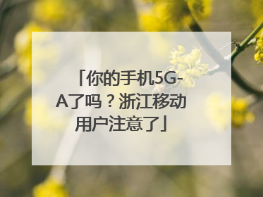 你的手机5G-A了吗？浙江移动用户注意了