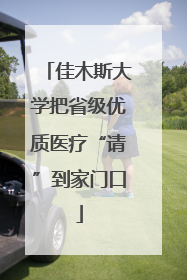 佳木斯大学把省级优质医疗“请”到家门口