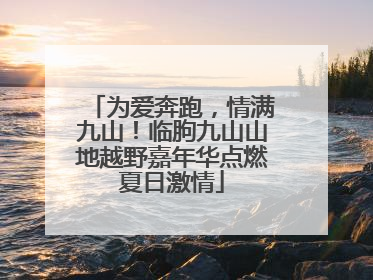 为爱奔跑，情满九山！临朐九山山地越野嘉年华点燃夏日激情