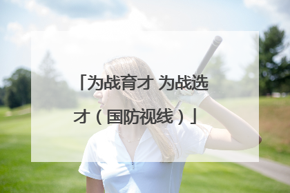 为战育才 为战选才（国防视线）