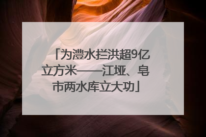 为澧水拦洪超9亿立方米——江垭、皂市两水库立大功