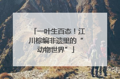 一叶生百态！江川棕编非遗里的“动物世界”