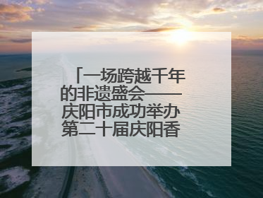 一场跨越千年的非遗盛会——庆阳市成功举办第二十届庆阳香包民俗文化节