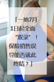 一地7月1日起全面“双录”！保险销售误导能否就此终结？