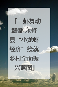 一虾舞动赣鄱 永修县“小龙虾经济”绘就乡村全面振兴蓝图