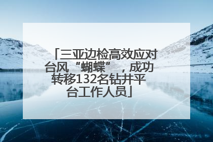 三亚边检高效应对台风“蝴蝶”，成功转移132名钻井平台工作人员