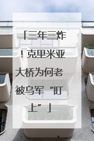 三年三炸！克里米亚大桥为何老被乌军“盯上”