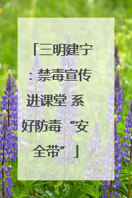 三明建宁：禁毒宣传进课堂 系好防毒“安全带”
