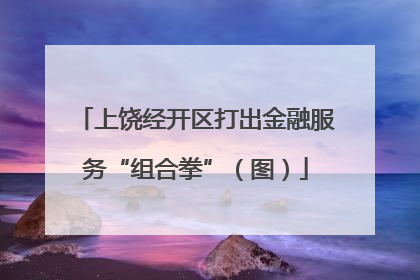 上饶经开区打出金融服务“组合拳”（图）