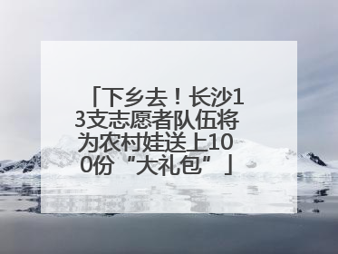 下乡去！长沙13支志愿者队伍将为农村娃送上100份“大礼包”