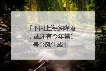 下周上海多降雨，或还有今年第1号台风生成