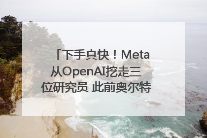 下手真快！Meta从OpenAI挖走三位研究员 此前奥尔特曼还曾出言嘲讽