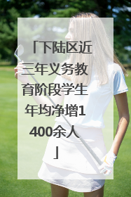 下陆区近三年义务教育阶段学生年均净增1400余人