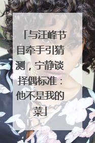 与汪峰节目牵手引猜测，宁静谈择偶标准：他不是我的菜