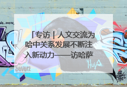 专访｜人文交流为哈中关系发展不断注入新动力——访哈萨克斯坦文化与信息部部长巴拉耶娃