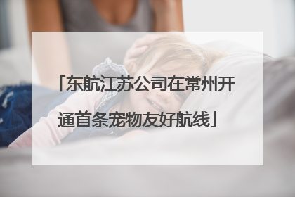 东航江苏公司在常州开通首条宠物友好航线