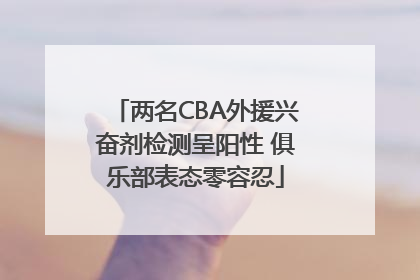 两名CBA外援兴奋剂检测呈阳性 俱乐部表态零容忍
