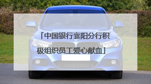 中国银行襄阳分行积极组织员工爱心献血