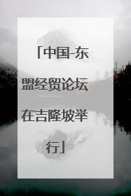中国-东盟经贸论坛在吉隆坡举行