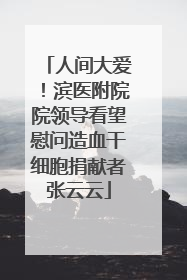 人间大爱！滨医附院院领导看望慰问造血干细胞捐献者张云云
