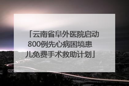 云南省阜外医院启动800例先心病困境患儿免费手术救助计划