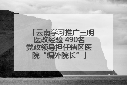 云南学习推广三明医改经验 490名党政领导担任辖区医院“编外院长”