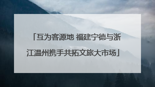 互为客源地 福建宁德与浙江温州携手共拓文旅大市场