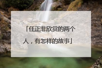 任正非欣赏的两个人,有怎样的故事