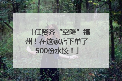 任贤齐“空降”福州！在这家店下单了500份水饺！