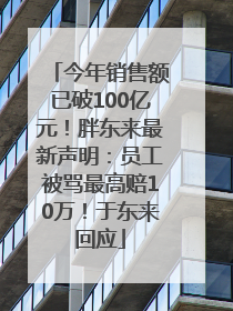 今年销售额已破100亿元！胖东来最新声明：员工被骂最高赔10万！于东来回应