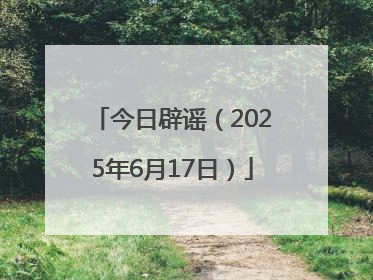 今日辟谣（2025年6月17日）