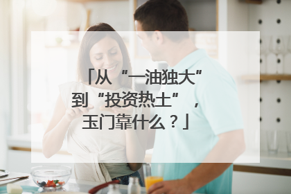 从“一油独大”到“投资热土”，玉门靠什么？