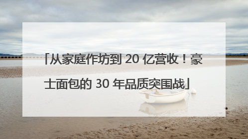 从家庭作坊到 20 亿营收！豪士面包的 30 年品质突围战