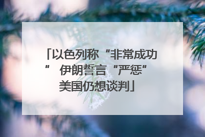 以色列称“非常成功” 伊朗誓言“严惩” 美国仍想谈判