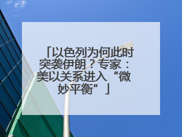 以色列为何此时突袭伊朗？专家：美以关系进入“微妙平衡”