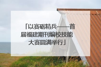 以赛砺精兵——首届福建期刊编校技能大赛圆满举行